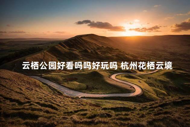 云栖公园好看吗吗好玩吗 杭州花栖云境里怎么样